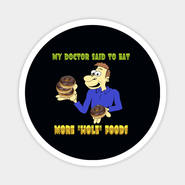 Doctor said eat more "hole" foods Magnet by KJKlassiks